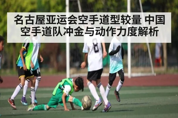 名古屋亚运会空手道型较量 中国空手道队冲金与动作力度解析
