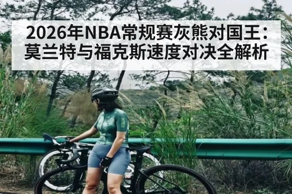 2026年NBA常规赛灰熊对国王：莫兰特与福克斯速度对决全解析