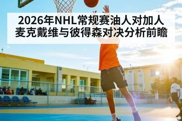 2026年NHL常规赛油人对加人麦克戴维与彼得森对决分析前瞻