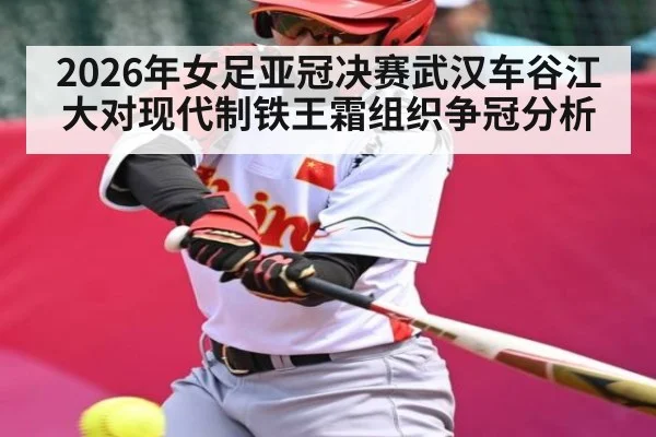 2026年女足亚冠决赛武汉车谷江大对现代制铁王霜组织争冠分析