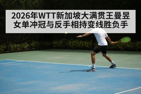 2026年WTT新加坡大满贯王曼昱女单冲冠与反手相持变线胜负手